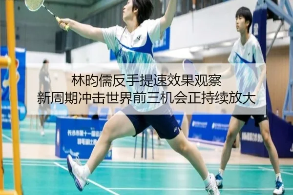 林昀儒反手提速效果观察 新周期冲击世界前三机会正持续放大